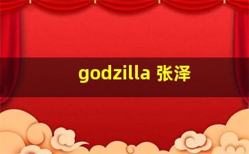 godzilla 张泽